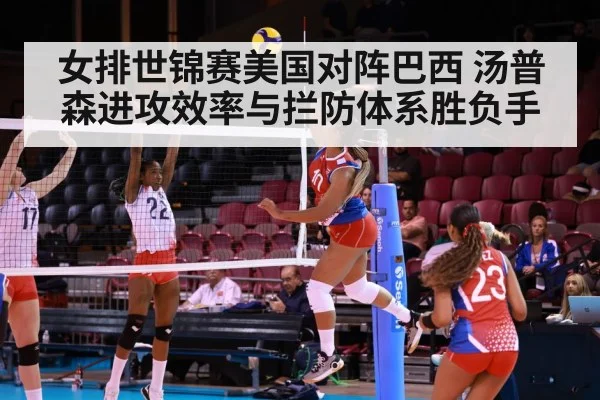 女排世锦赛美国对阵巴西 汤普森进攻效率与拦防体系胜负手