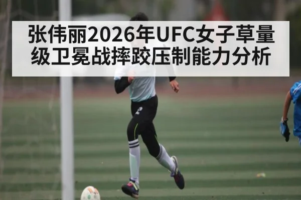 张伟丽2026年UFC女子草量级卫冕战摔跤压制能力分析 | Pragmatic Play