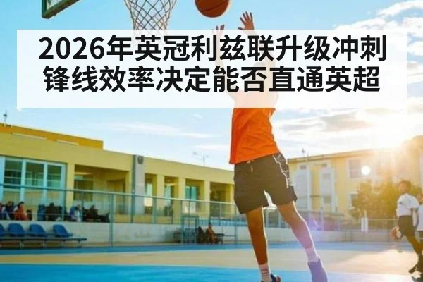 2026年英冠利兹联升级冲刺锋线效率决定能否直通英超 - Pragmatic Play